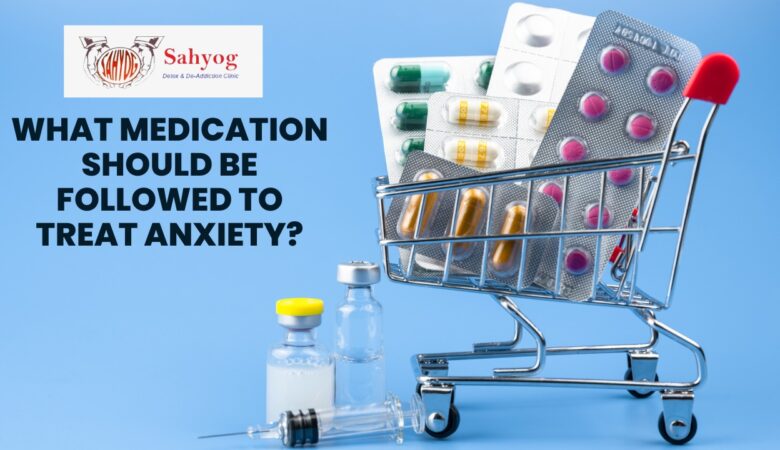 What Medications Should be followed to Treat Anxiety?