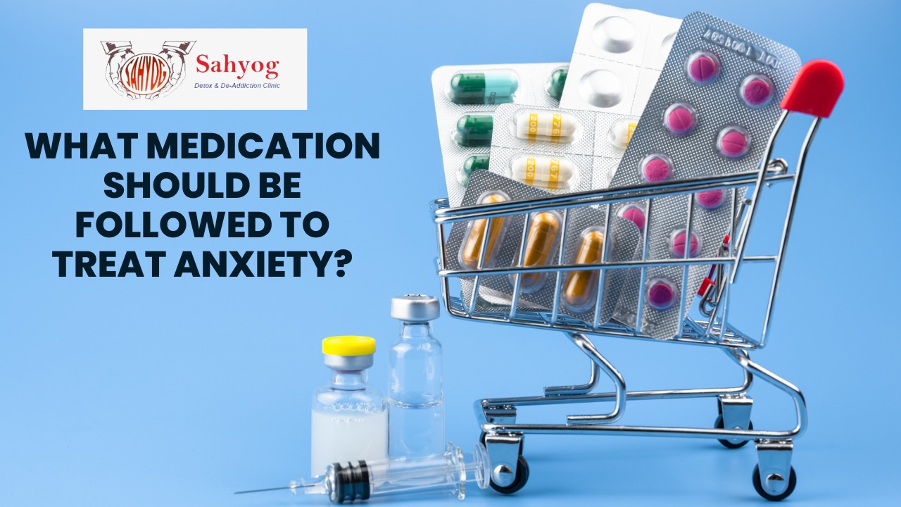 What Medications Should be followed to Treat Anxiety?