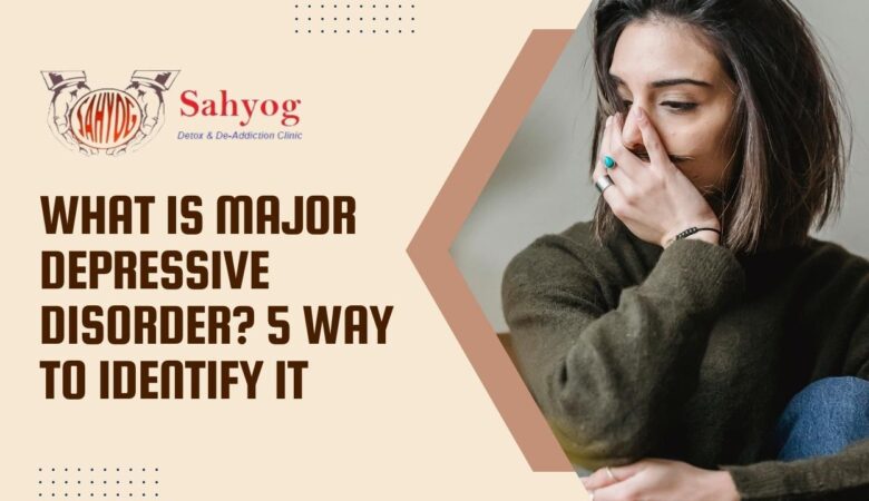 What is a Major Depressive Disorder? 5 Ways to Identify It