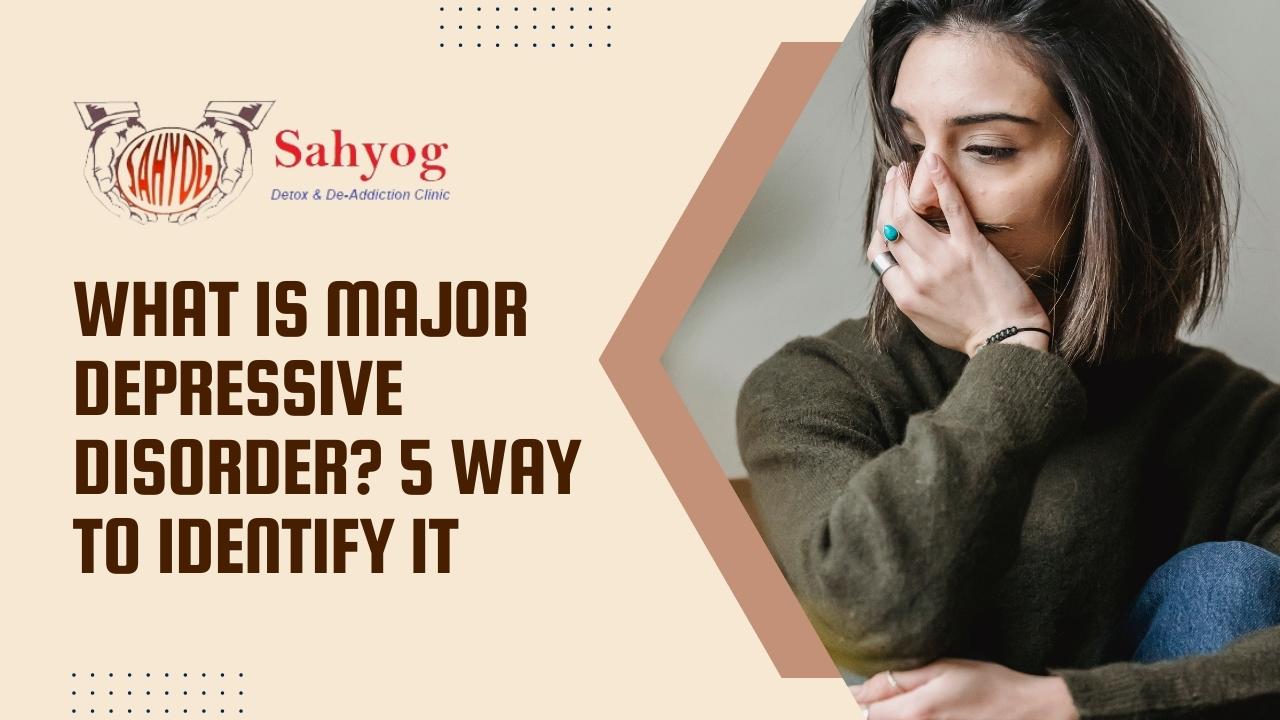 What is a Major Depressive Disorder? 5 Ways to Identify It