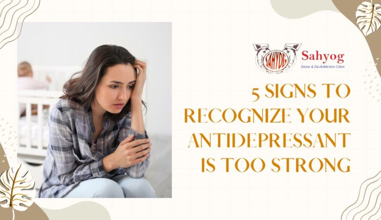 5 Signs to Recognize Your Antidepressant is Too Strong