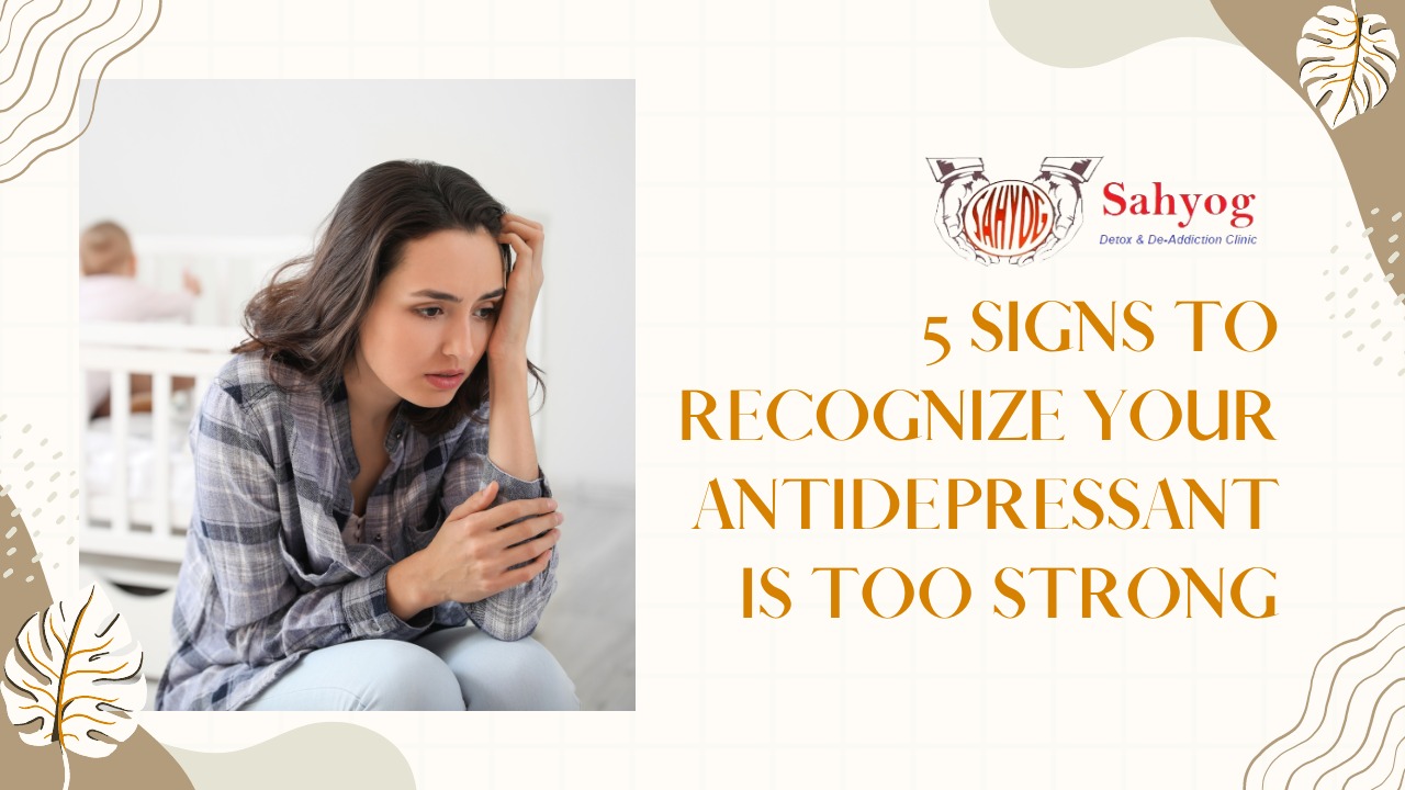 5 Signs to Recognize Your Antidepressant is Too Strong
