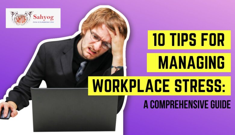 10 Tips for Managing Workplace Stress: A Comprehensive Guide