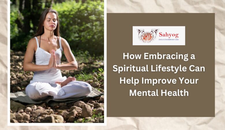 How Embracing a Spiritual Lifestyle Can Help Improve Your Mental Health