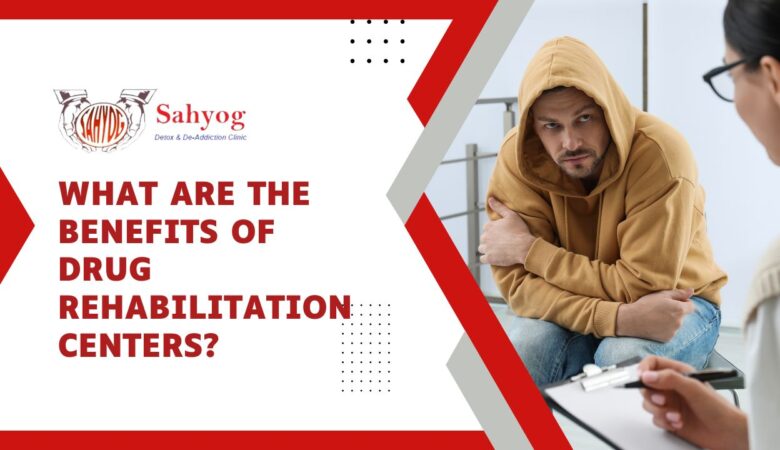 What are the benefits of Drug Rehabilitation Centers?